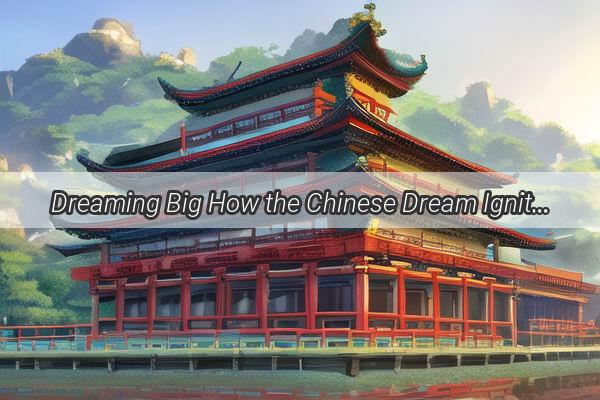 Dreaming Big How the Chinese Dream Ignites Creativity for a Brighter Future